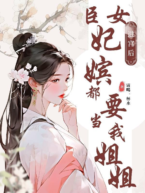 臣女进宫后，妃嫔都要当我姐姐